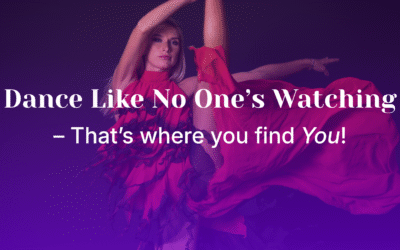 Dance Like No One’s Watching – That’s Where You Find You!